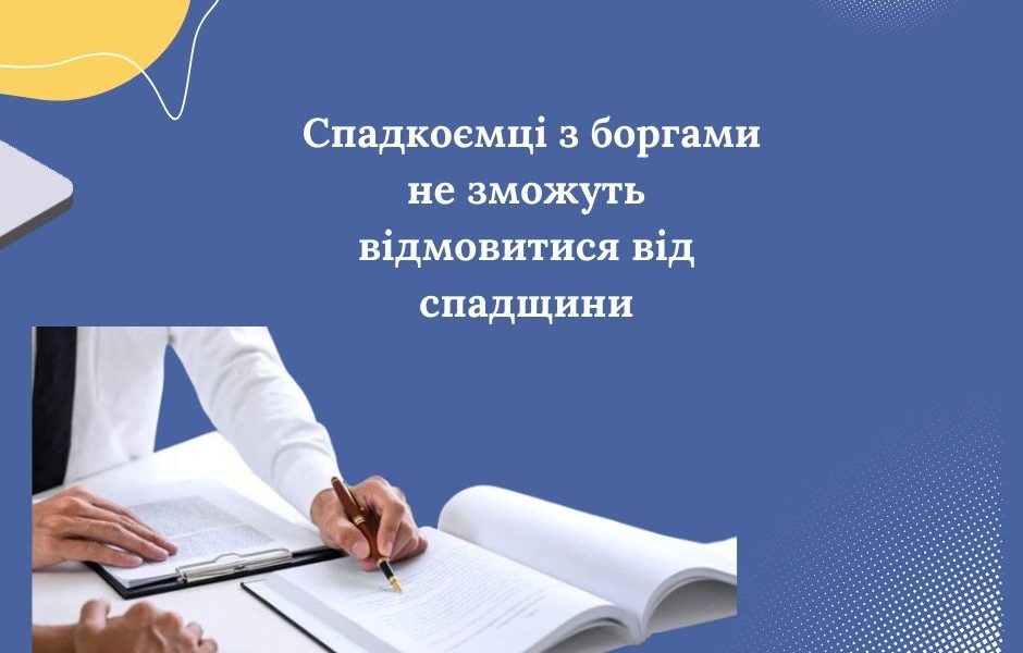 Спадкоємці з боргами не зможуть відмовитися від спадщини