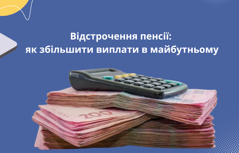 Відстрочення пенсії: як збільшити виплати в майбутньому