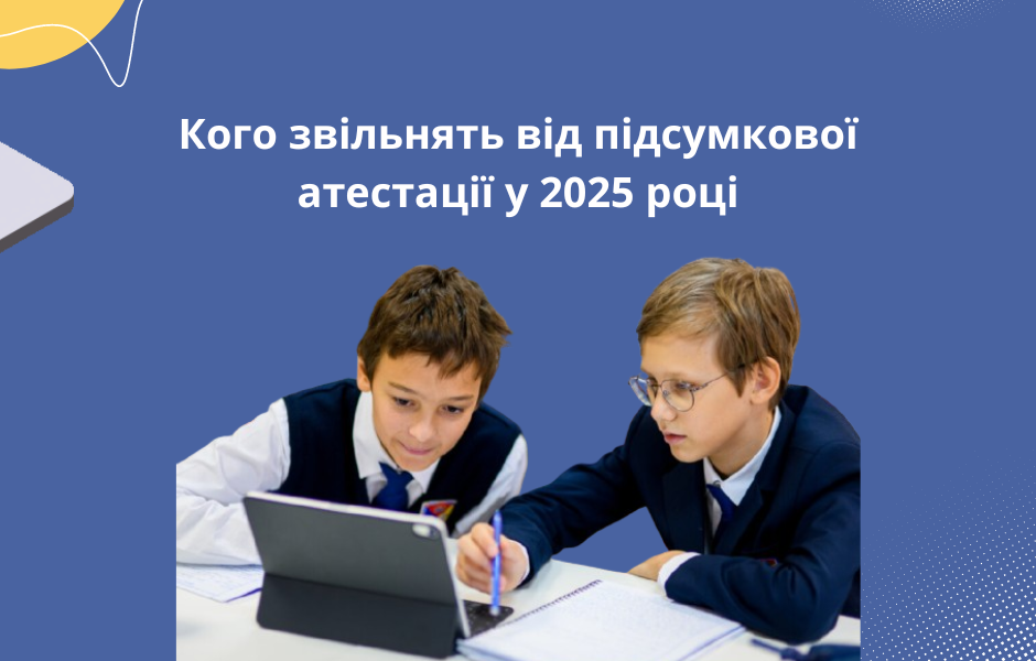 Кого звільнять від підсумкової атестації у 2025 році