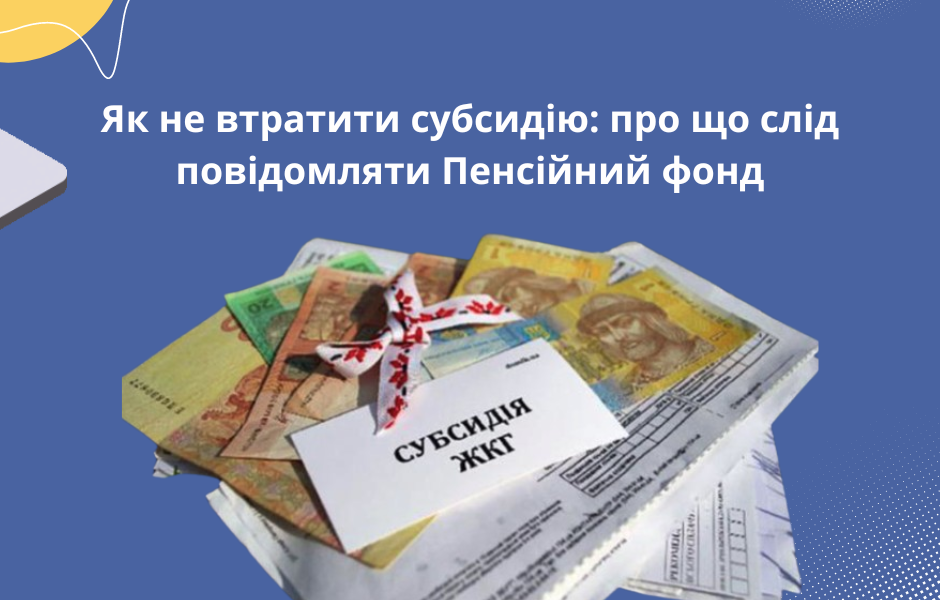 Як не втратити субсидію: про що слід повідомляти Пенсійний фонд