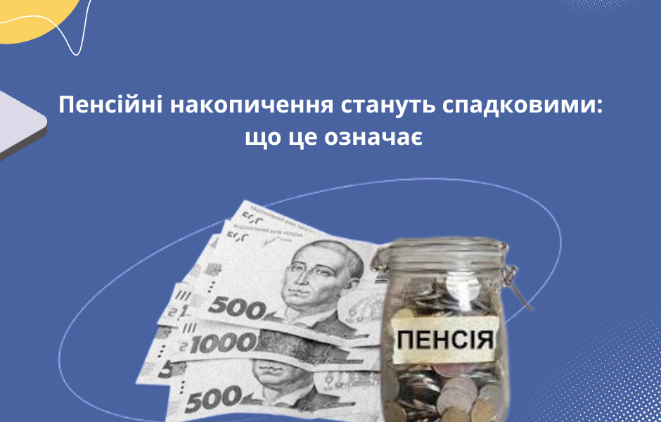 Пенсійні накопичення стануть спадковими: що це означає