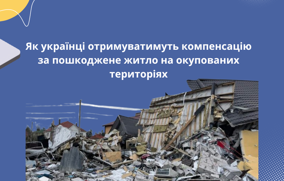 Як українці отримуватимуть компенсацію за пошкоджене житло на окупованих територіях