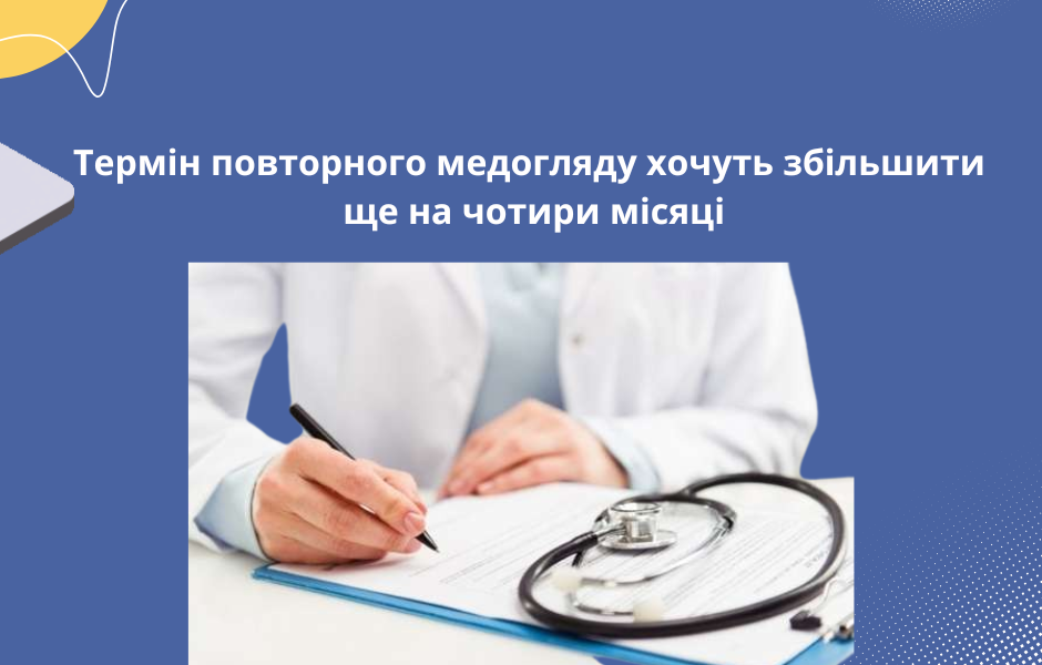 Термін повторного медогляду хочуть збільшити ще на чотири місяці