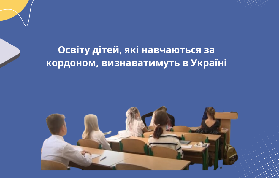 Освіту дітей, які навчаються за кордоном, визнаватимуть в Україні