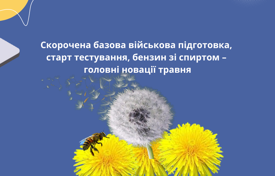 Скорочена базова військова підготовка, старт тестування, бензин зі спиртом – головні новації травня