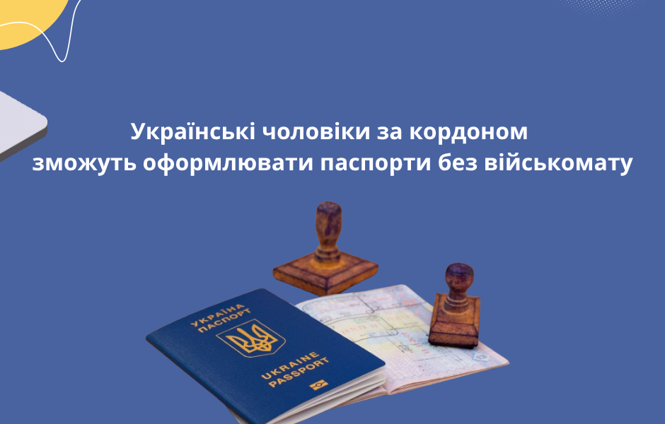 Українські чоловіки за кордоном зможуть оформлювати паспорти без військомату