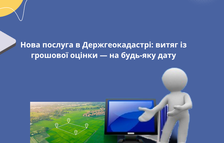 Нова послуга в Держгеокадастрі: витяг із грошової оцінки — на будь-яку дату