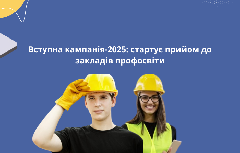 Вступна кампанія-2025: стартує прийом до закладів профосвіти