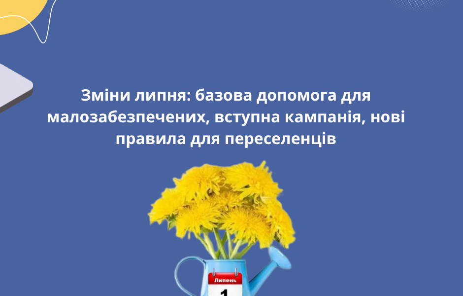 Зміни липня: базова допомога для малозабезпечених, вступна кампанія, нові правила для переселенців