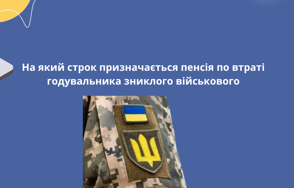 На який строк призначається пенсія по втраті годувальника зниклого військового