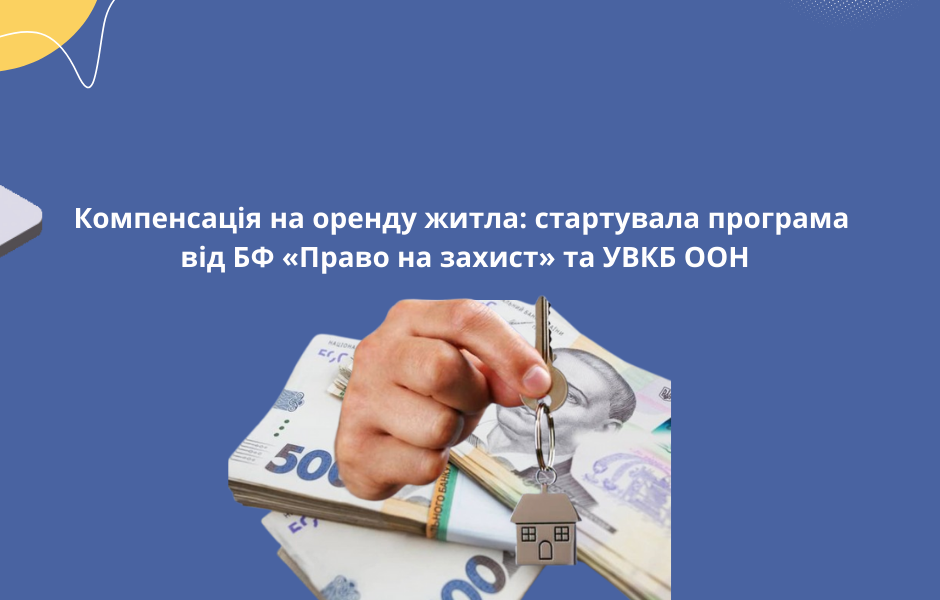 Компенсація на оренду житла: стартувала програма від БФ «Право на захист» та УВКБ ООН