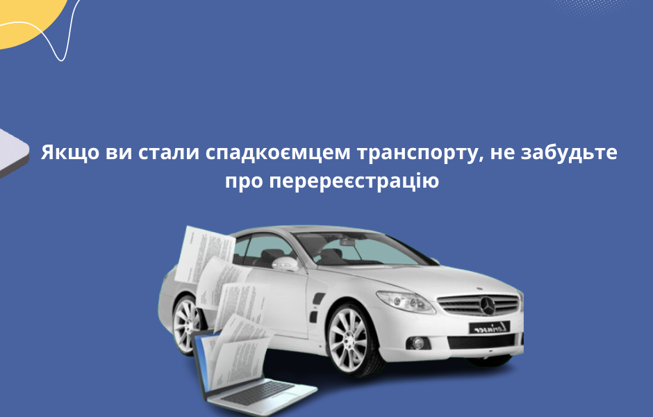 Якщо ви стали спадкоємцем транспорту, не забудьте про перереєстрацію