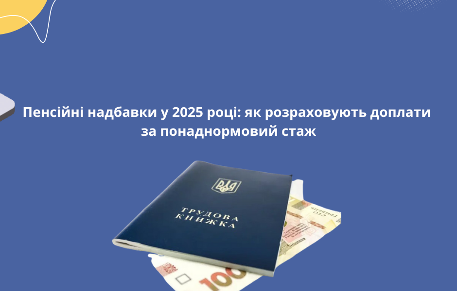 Пенсійні надбавки у 2025 році: як розраховують доплати за понаднормовий стаж