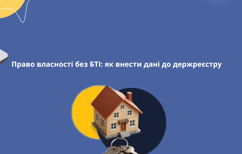 Право власності без БТІ: як внести дані до держреєстру