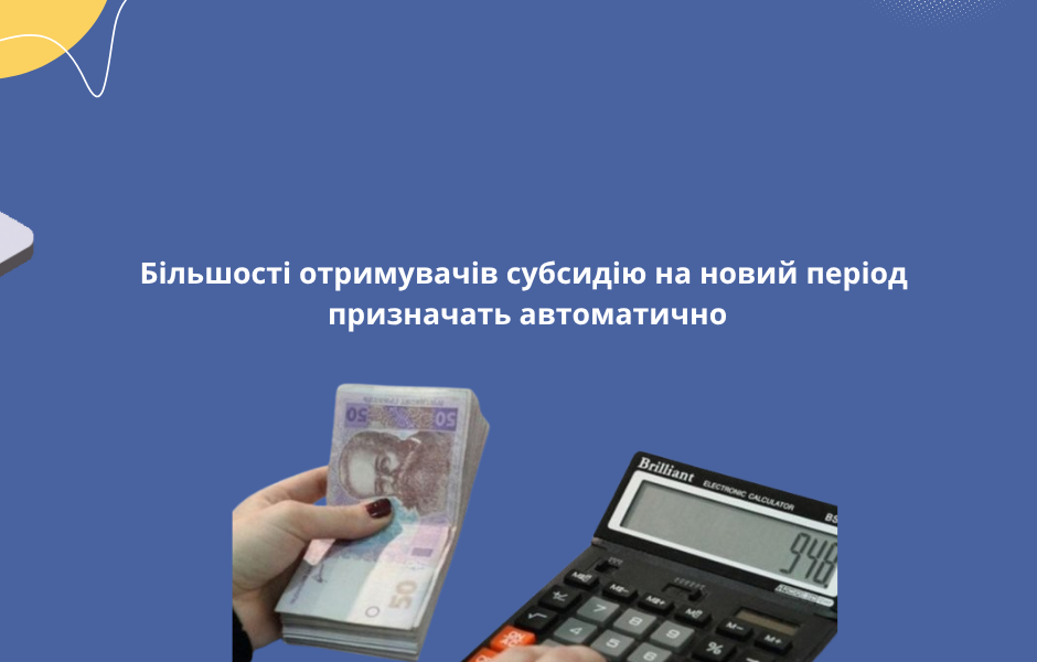 Більшості отримувачів субсидію на новий період призначать автоматично