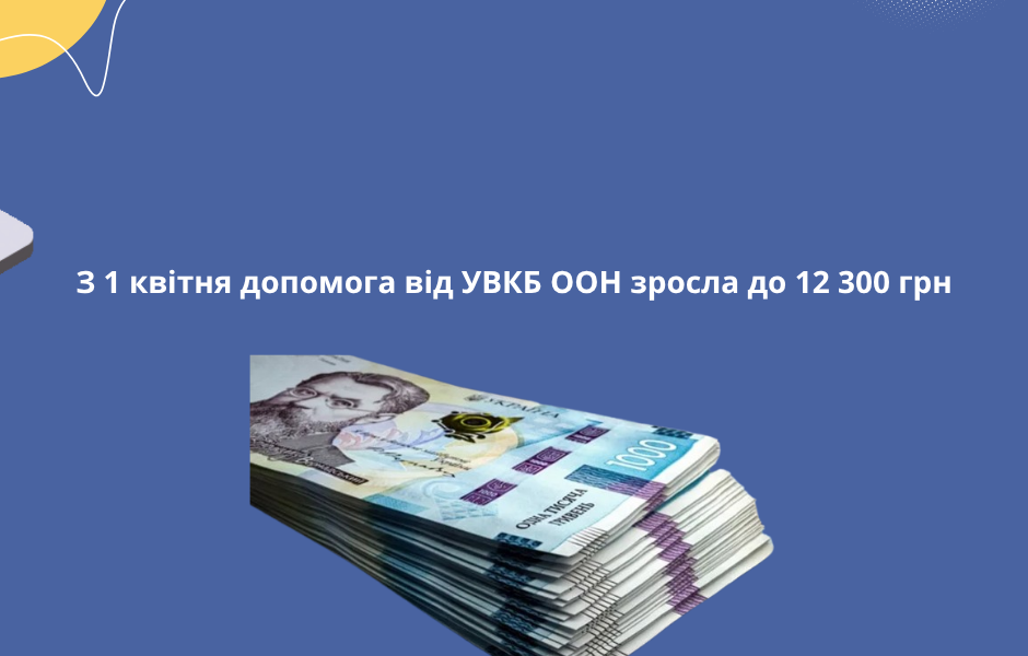 З 1 квітня допомога від УВКБ ООН зросла до 12 300 грн
