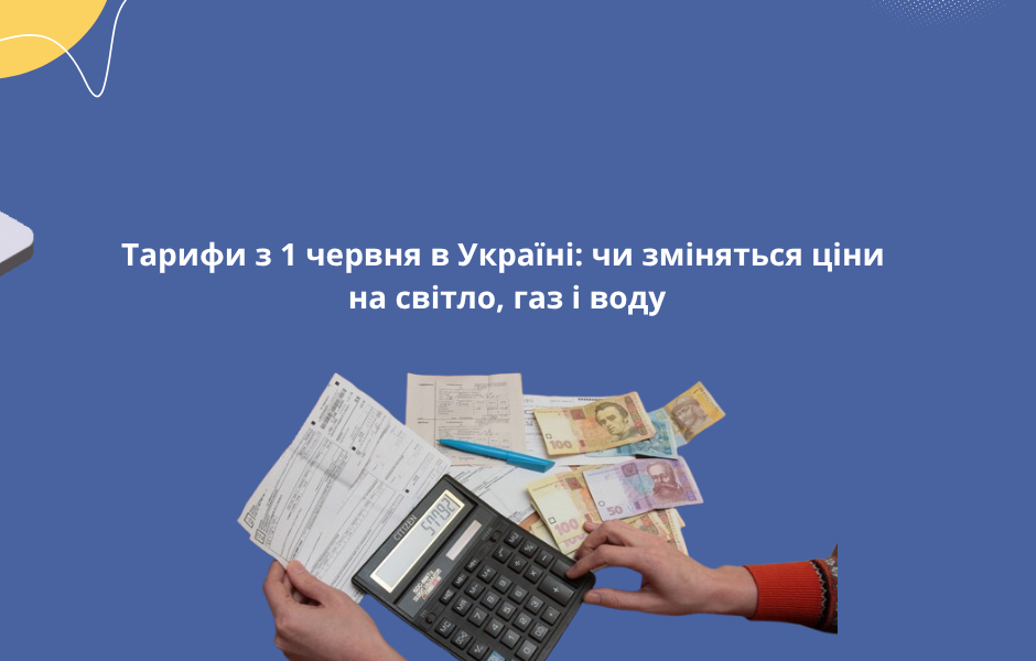 Тарифи з 1 червня в Україні: чи зміняться ціни на світло, газ і воду
