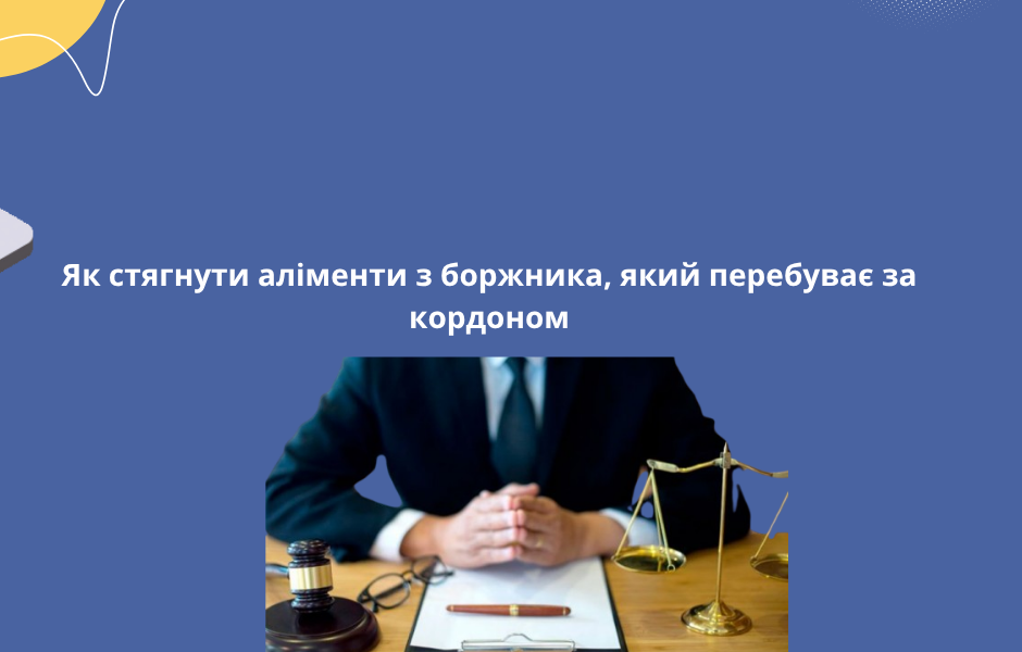 Як стягнути аліменти з боржника, який перебуває за кордоном