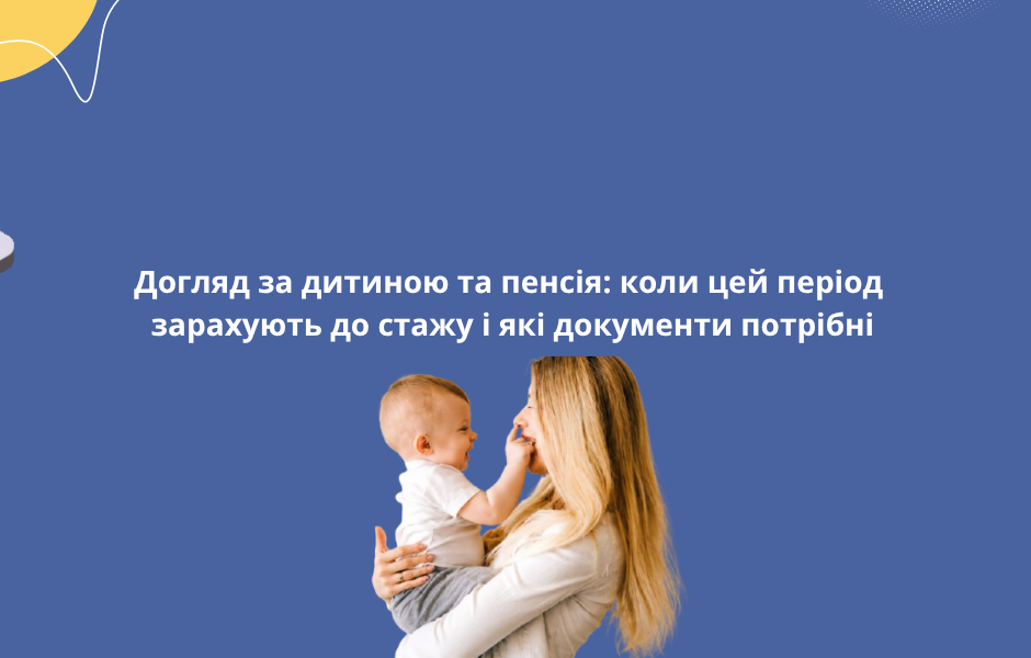 Догляд за дитиною та пенсія: коли цей період зарахують до стажу і які документи потрібні
