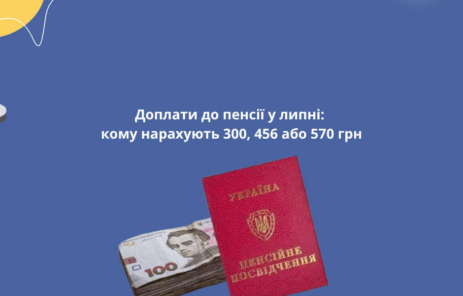 Доплати до пенсії у липні: кому нарахують 300, 456 або 570 грн
