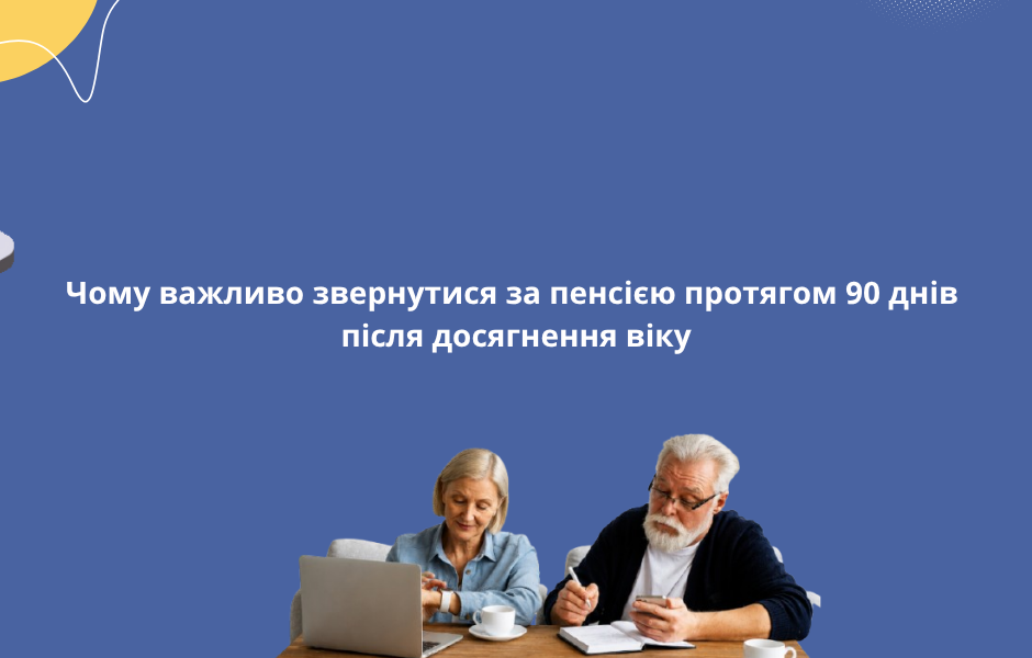 Чому важливо звернутися за пенсією протягом 90 днів після досягнення віку