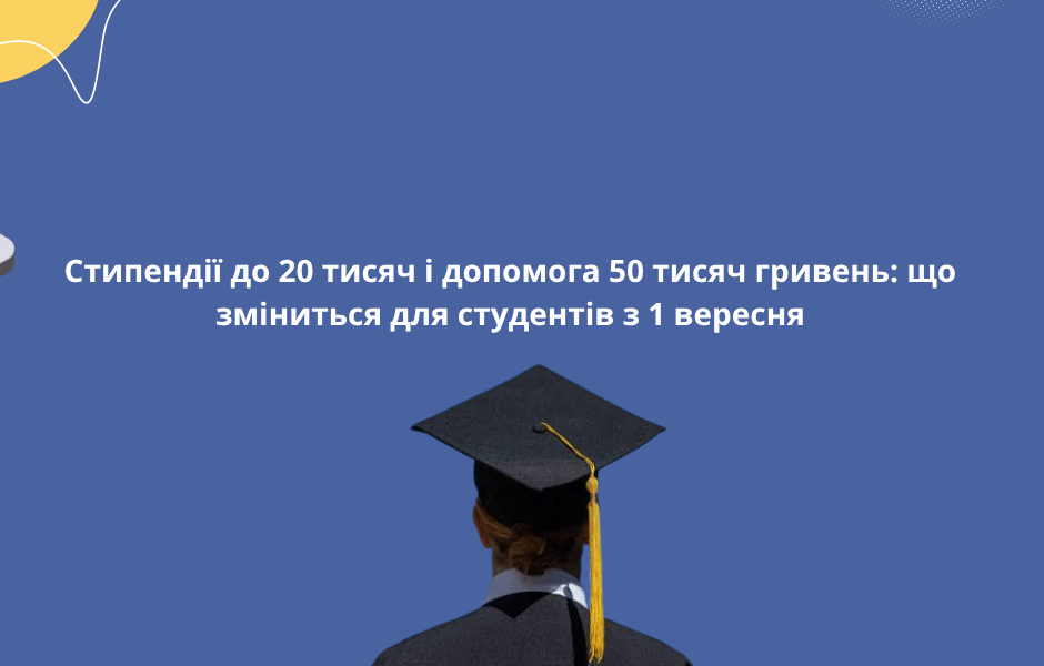 Стипендії до 20 тисяч і допомога 50 тисяч гривень: що зміниться для студентів з 1 вересня