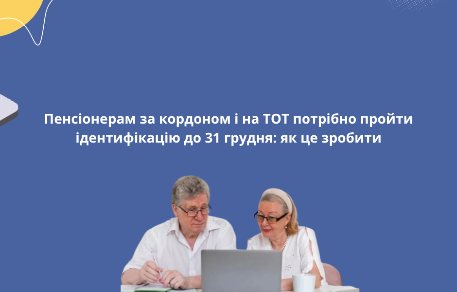 Пенсіонерам за кордоном і на ТОТ потрібно пройти ідентифікацію до 31 грудня: як це зробити